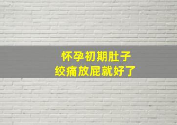 怀孕初期肚子绞痛放屁就好了