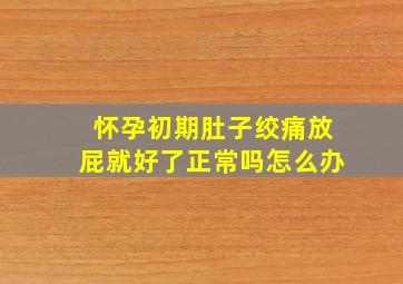 怀孕初期肚子绞痛放屁就好了正常吗怎么办