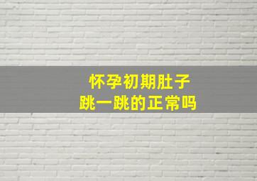 怀孕初期肚子跳一跳的正常吗