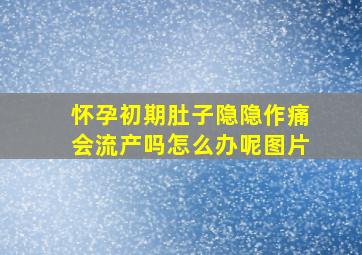 怀孕初期肚子隐隐作痛会流产吗怎么办呢图片