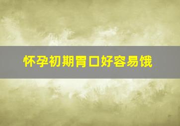 怀孕初期胃口好容易饿