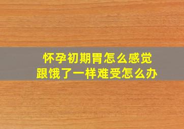 怀孕初期胃怎么感觉跟饿了一样难受怎么办