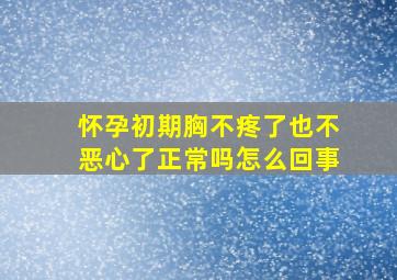 怀孕初期胸不疼了也不恶心了正常吗怎么回事