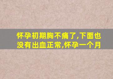 怀孕初期胸不痛了,下面也没有出血正常,怀孕一个月