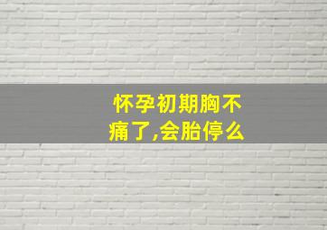 怀孕初期胸不痛了,会胎停么