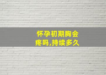 怀孕初期胸会疼吗,持续多久