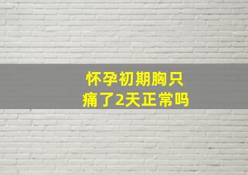 怀孕初期胸只痛了2天正常吗