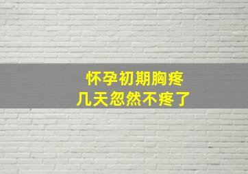 怀孕初期胸疼几天忽然不疼了