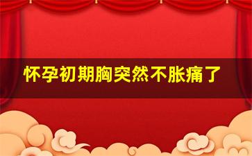 怀孕初期胸突然不胀痛了