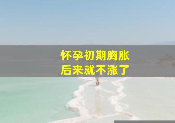 怀孕初期胸胀后来就不涨了