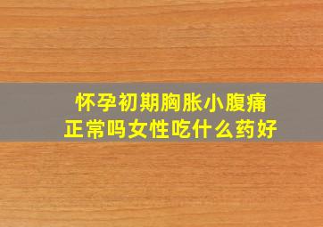 怀孕初期胸胀小腹痛正常吗女性吃什么药好