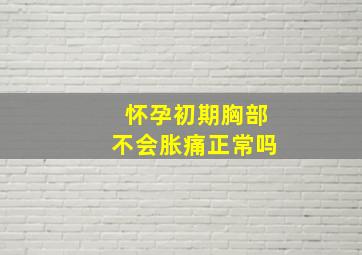 怀孕初期胸部不会胀痛正常吗