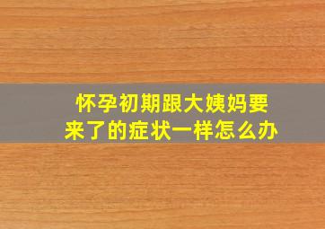 怀孕初期跟大姨妈要来了的症状一样怎么办