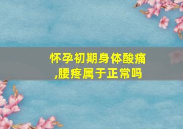 怀孕初期身体酸痛,腰疼属于正常吗