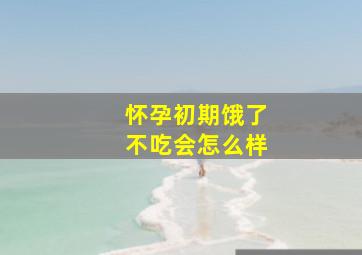 怀孕初期饿了不吃会怎么样