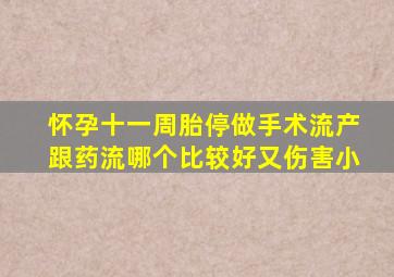 怀孕十一周胎停做手术流产跟药流哪个比较好又伤害小