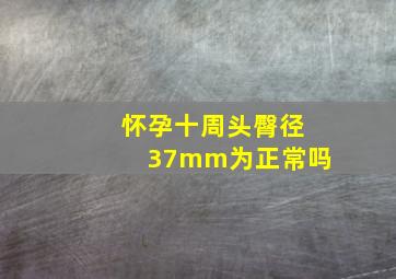 怀孕十周头臀径37mm为正常吗