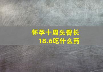 怀孕十周头臀长18.6吃什么药