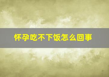 怀孕吃不下饭怎么回事