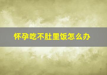 怀孕吃不肚里饭怎么办