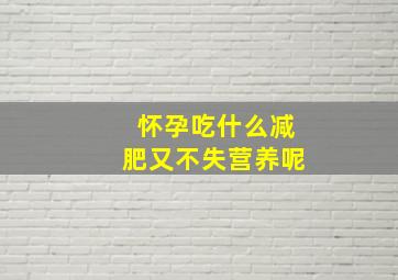 怀孕吃什么减肥又不失营养呢