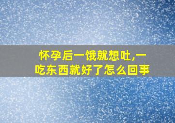 怀孕后一饿就想吐,一吃东西就好了怎么回事