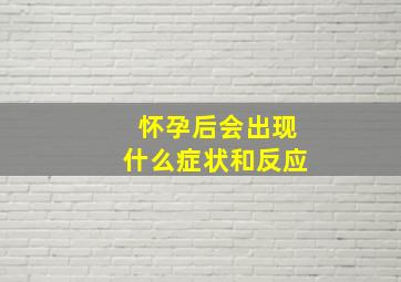 怀孕后会出现什么症状和反应