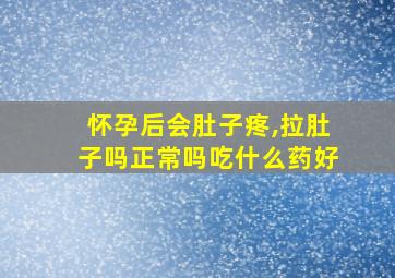 怀孕后会肚子疼,拉肚子吗正常吗吃什么药好