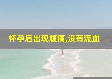 怀孕后出现腹痛,没有流血