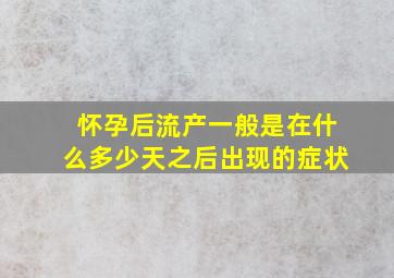 怀孕后流产一般是在什么多少天之后出现的症状