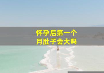 怀孕后第一个月肚子会大吗