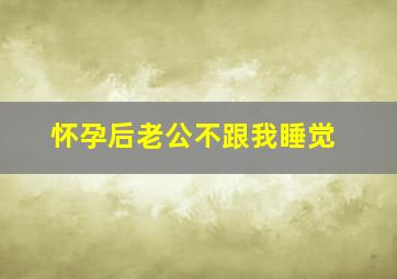 怀孕后老公不跟我睡觉