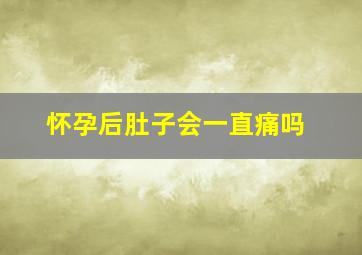 怀孕后肚子会一直痛吗