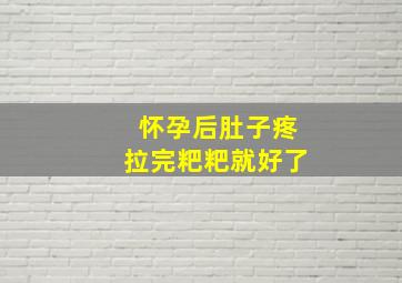 怀孕后肚子疼拉完粑粑就好了