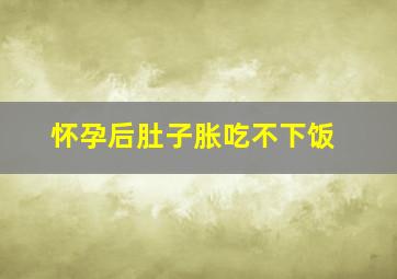 怀孕后肚子胀吃不下饭