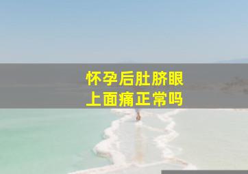 怀孕后肚脐眼上面痛正常吗