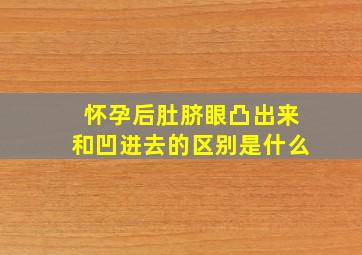 怀孕后肚脐眼凸出来和凹进去的区别是什么