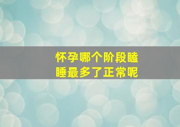 怀孕哪个阶段瞌睡最多了正常呢