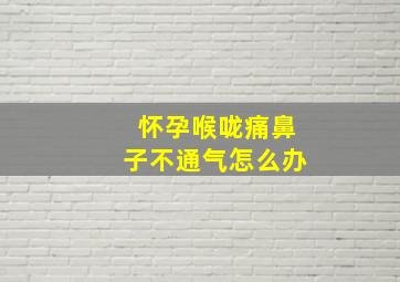 怀孕喉咙痛鼻子不通气怎么办