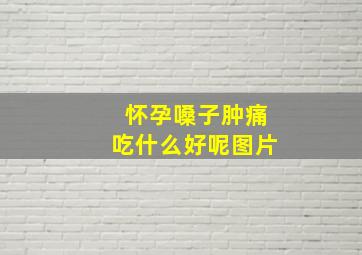 怀孕嗓子肿痛吃什么好呢图片