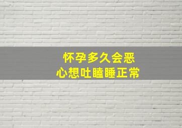 怀孕多久会恶心想吐瞌睡正常