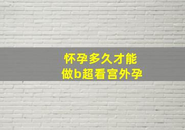 怀孕多久才能做b超看宫外孕