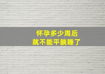 怀孕多少周后就不能平躺睡了