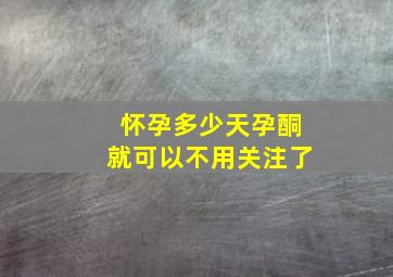 怀孕多少天孕酮就可以不用关注了