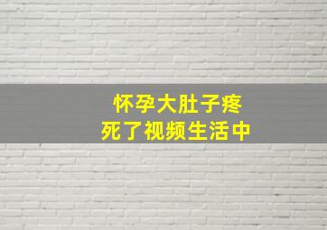 怀孕大肚子疼死了视频生活中