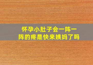 怀孕小肚子会一阵一阵的疼是快来姨妈了吗