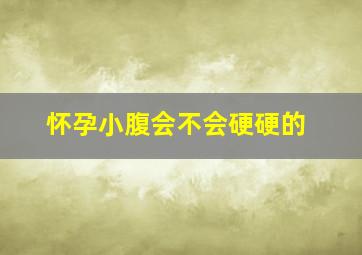 怀孕小腹会不会硬硬的