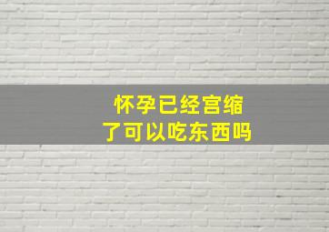 怀孕已经宫缩了可以吃东西吗