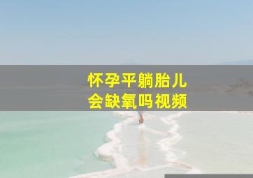 怀孕平躺胎儿会缺氧吗视频