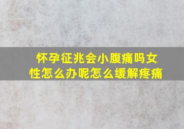 怀孕征兆会小腹痛吗女性怎么办呢怎么缓解疼痛